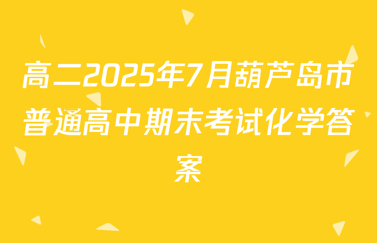 高二2025年7月葫芦岛市普通高中期末考试化学答案