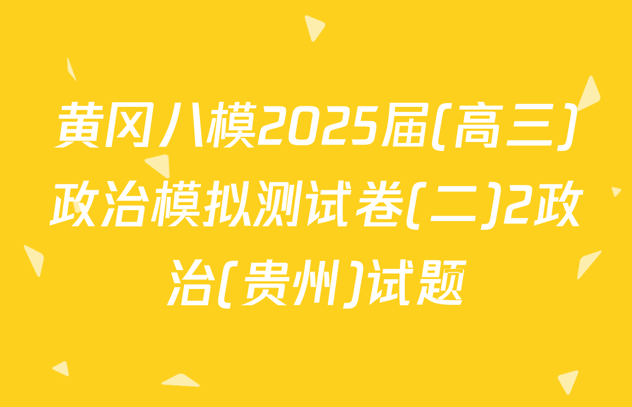 黄冈八模2025届(高三)政治模拟测试卷(二)2政治(贵州)试题