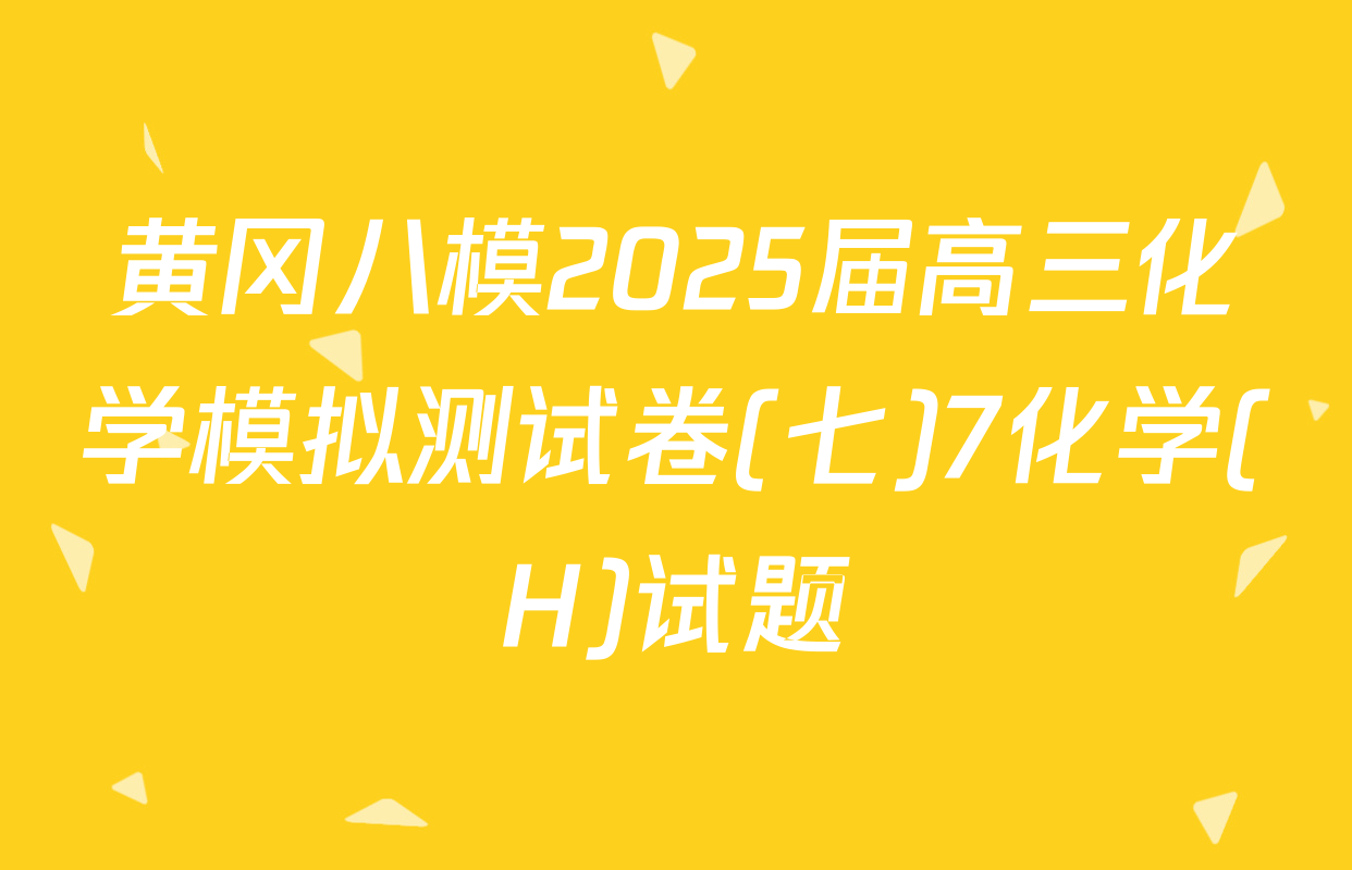 黄冈八模2025届高三化学模拟测试卷(七)7化学(H)试题