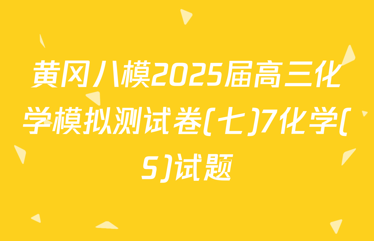 黄冈八模2025届高三化学模拟测试卷(七)7化学(S)试题