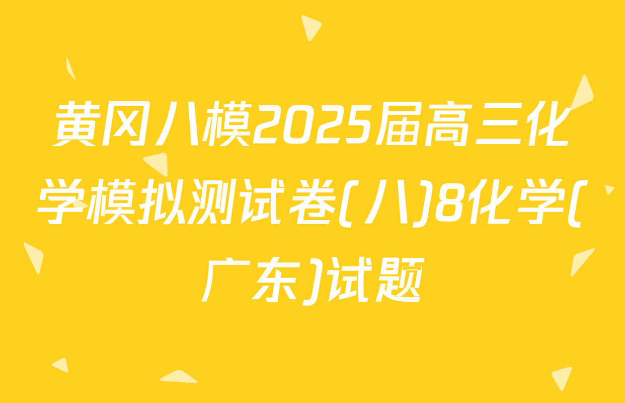 黄冈八模2025届高三化学模拟测试卷(八)8化学(广东)试题