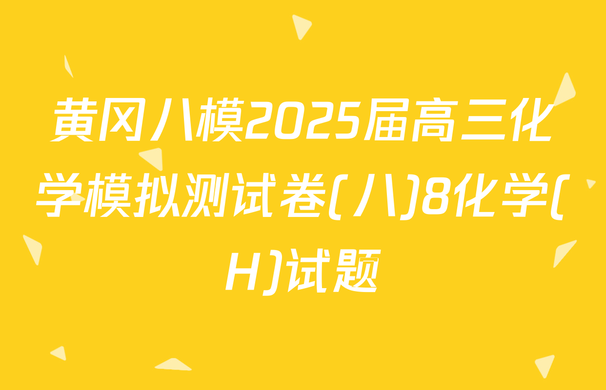 黄冈八模2025届高三化学模拟测试卷(八)8化学(H)试题