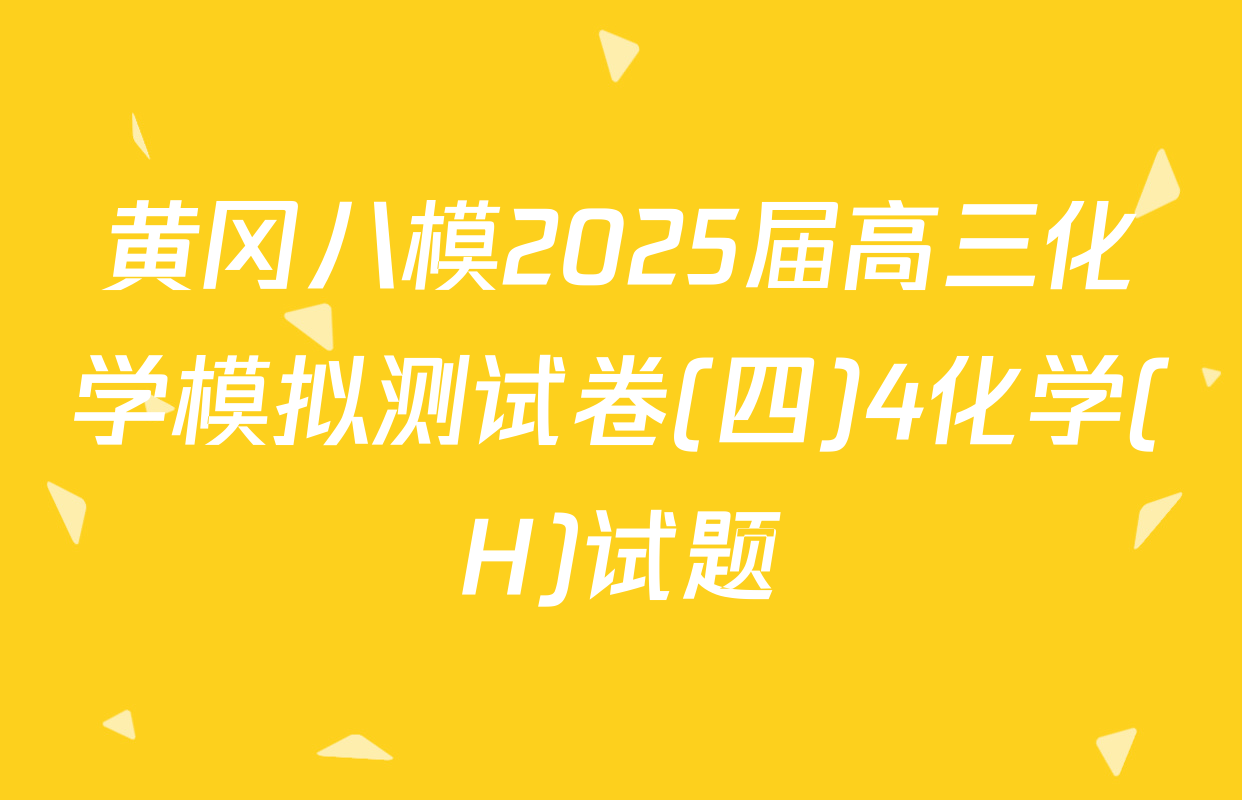 黄冈八模2025届高三化学模拟测试卷(四)4化学(H)试题