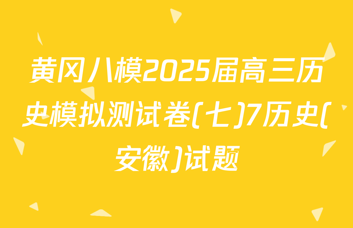 黄冈八模2025届高三历史模拟测试卷(七)7历史(安徽)试题