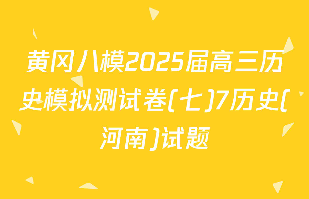 黄冈八模2025届高三历史模拟测试卷(七)7历史(河南)试题