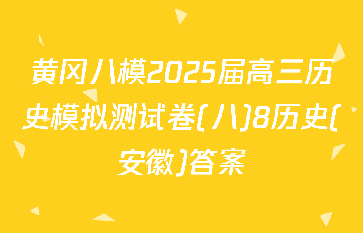 黄冈八模2025届高三历史模拟测试卷(八)8历史(安徽)答案