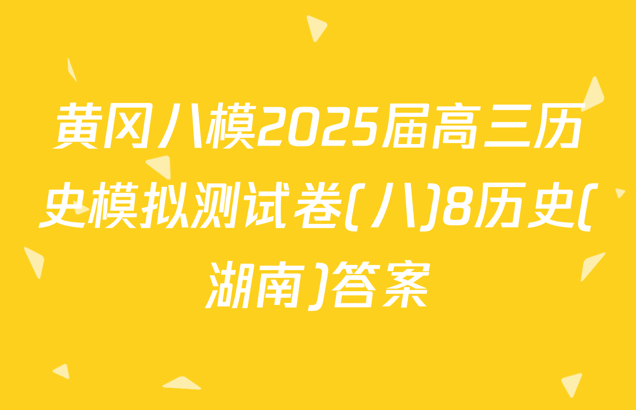 黄冈八模2025届高三历史模拟测试卷(八)8历史(湖南)答案