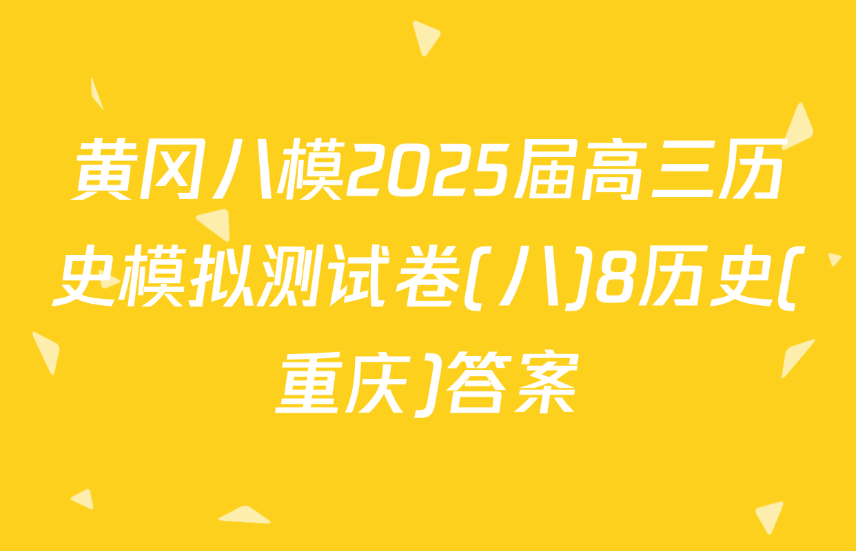 黄冈八模2025届高三历史模拟测试卷(八)8历史(重庆)答案