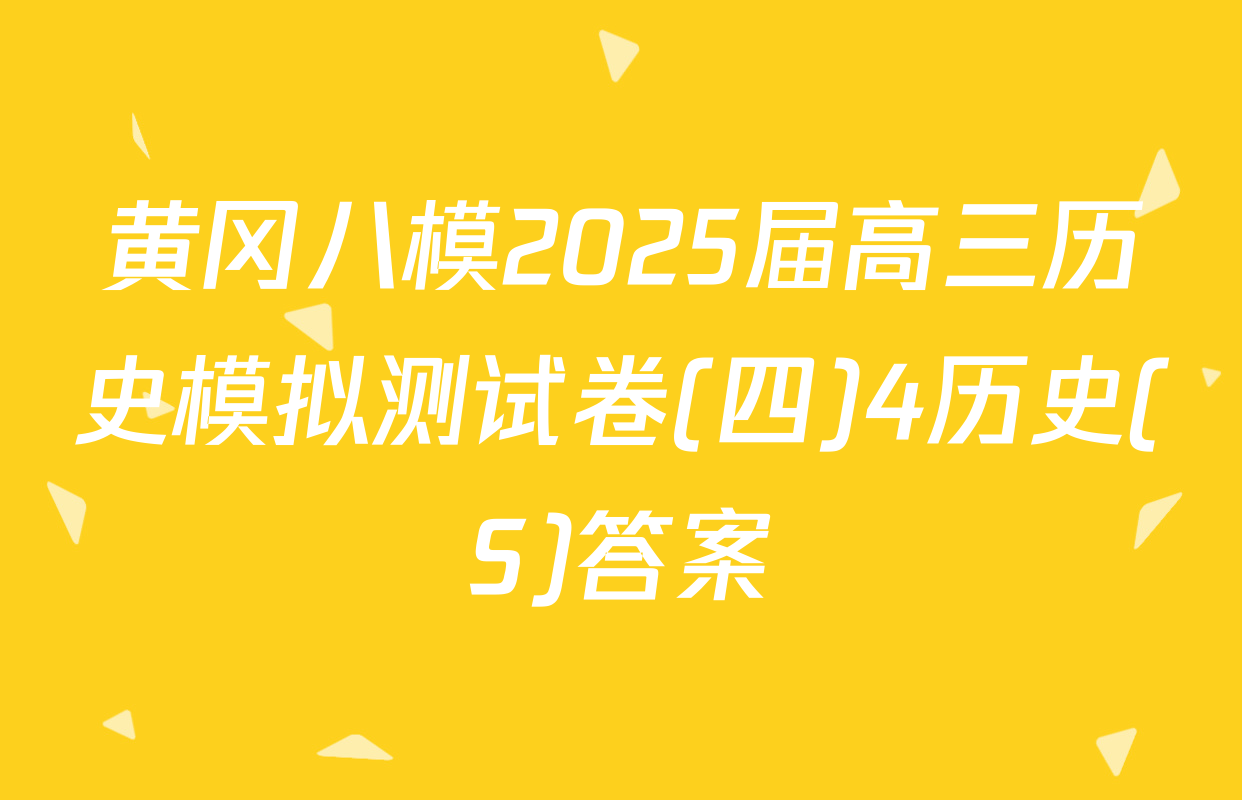黄冈八模2025届高三历史模拟测试卷(四)4历史(S)答案