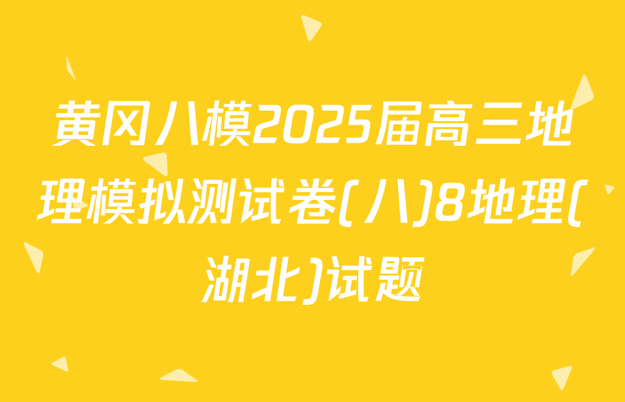 黄冈八模2025届高三地理模拟测试卷(八)8地理(湖北)试题