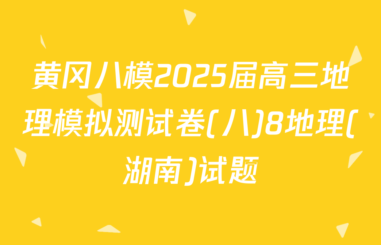 黄冈八模2025届高三地理模拟测试卷(八)8地理(湖南)试题