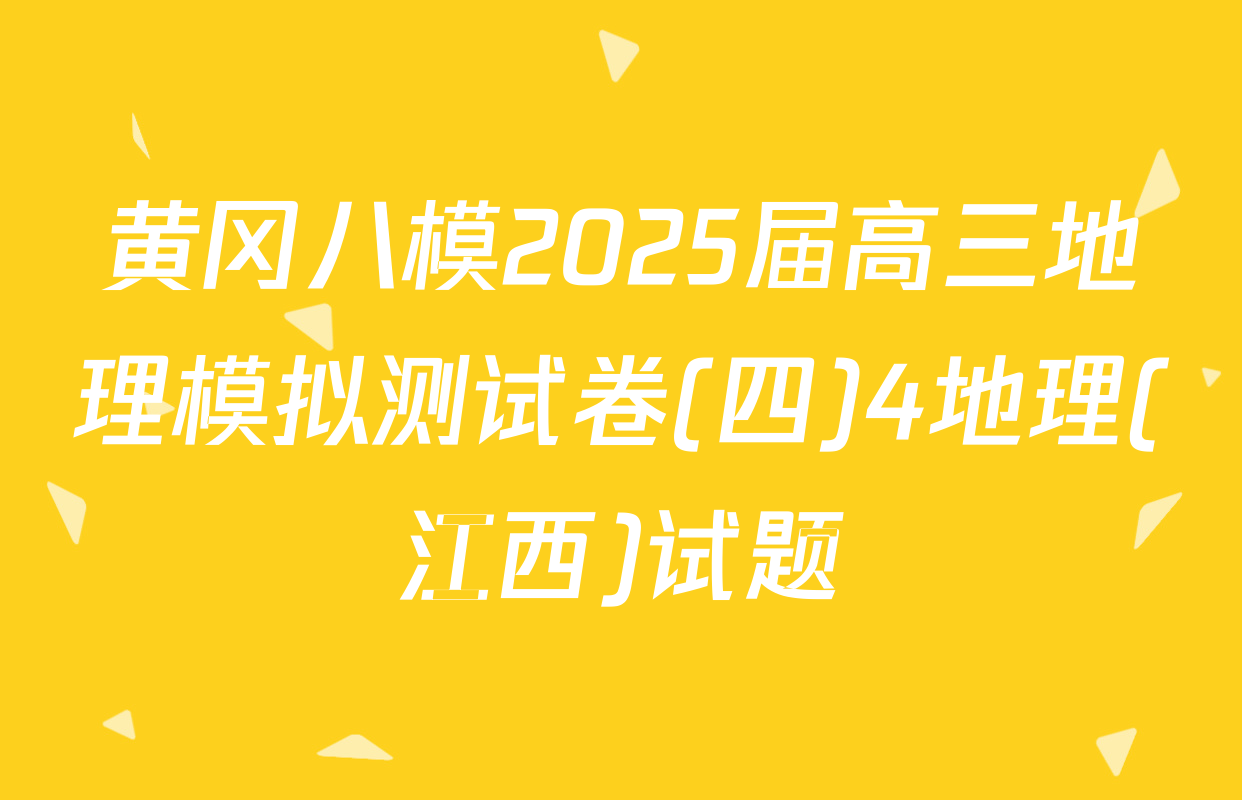 黄冈八模2025届高三地理模拟测试卷(四)4地理(江西)试题