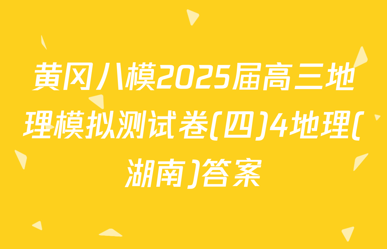 黄冈八模2025届高三地理模拟测试卷(四)4地理(湖南)答案
