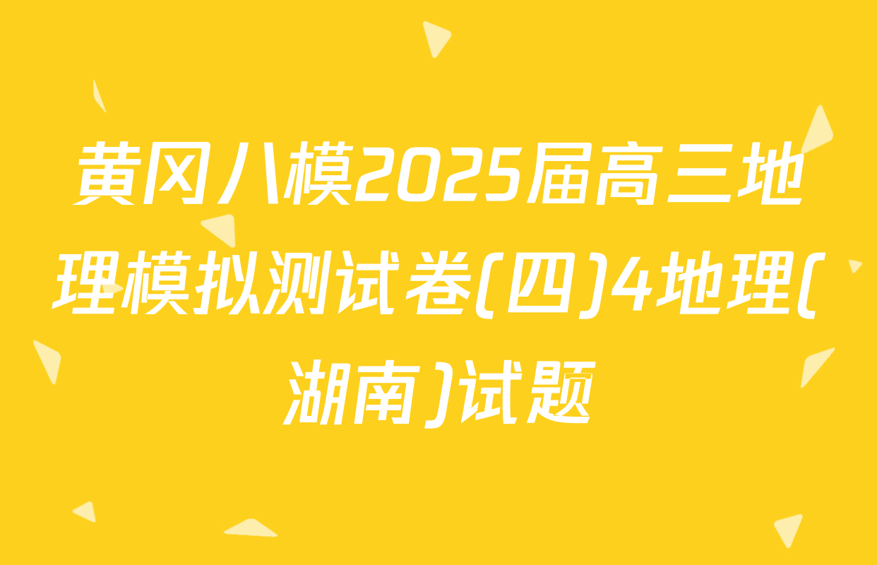 黄冈八模2025届高三地理模拟测试卷(四)4地理(湖南)试题