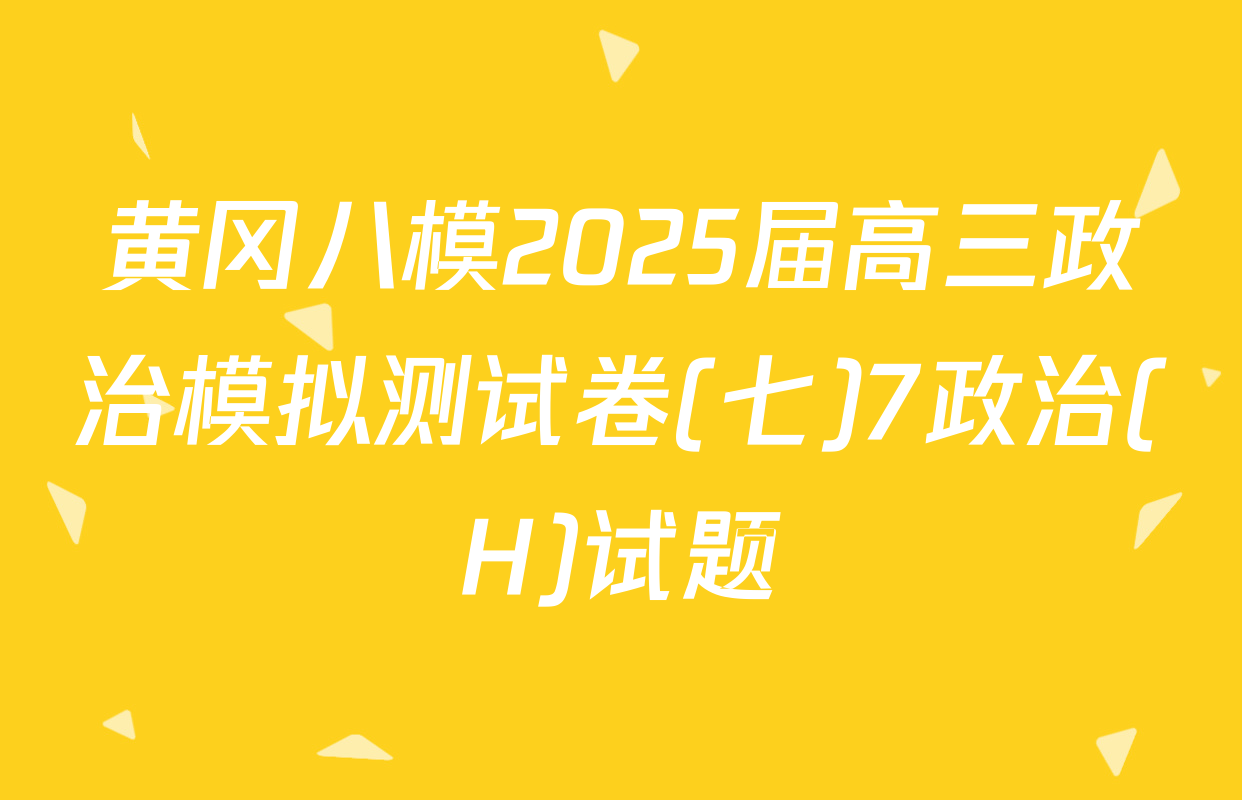 黄冈八模2025届高三政治模拟测试卷(七)7政治(H)试题