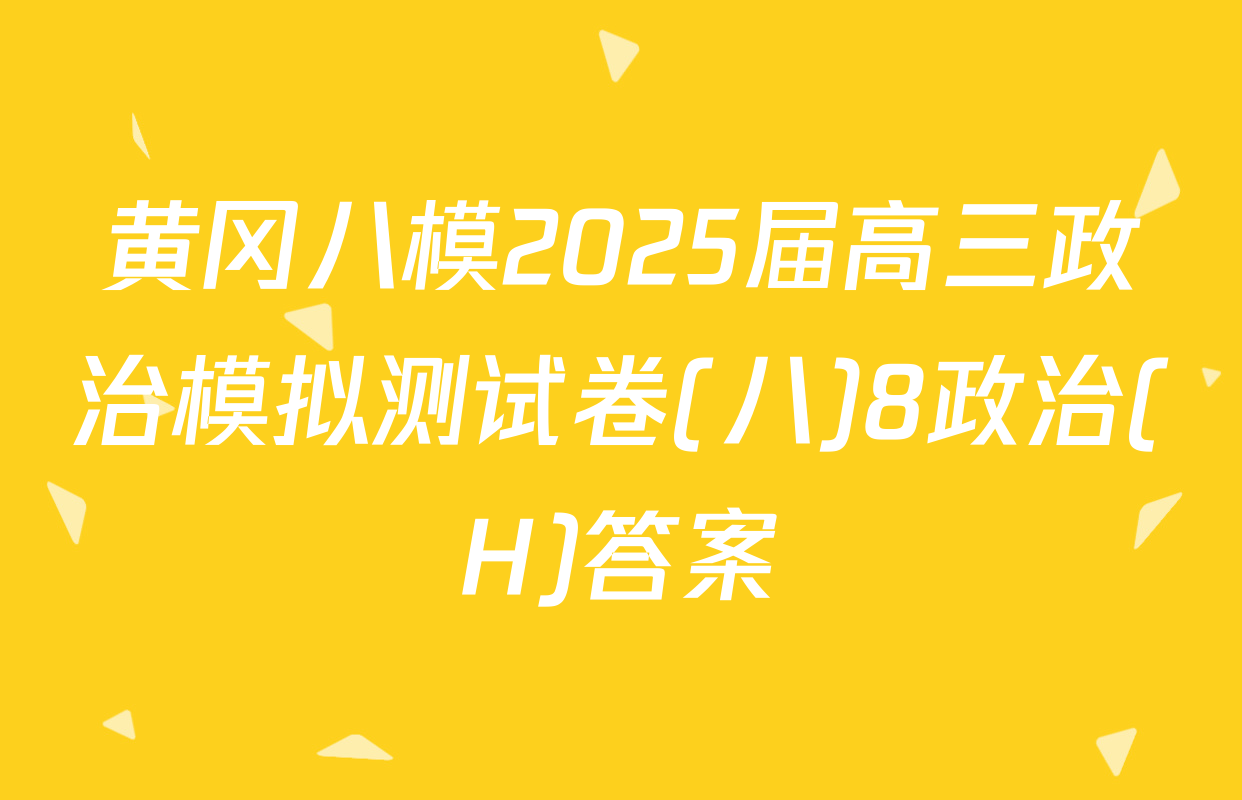 黄冈八模2025届高三政治模拟测试卷(八)8政治(H)答案