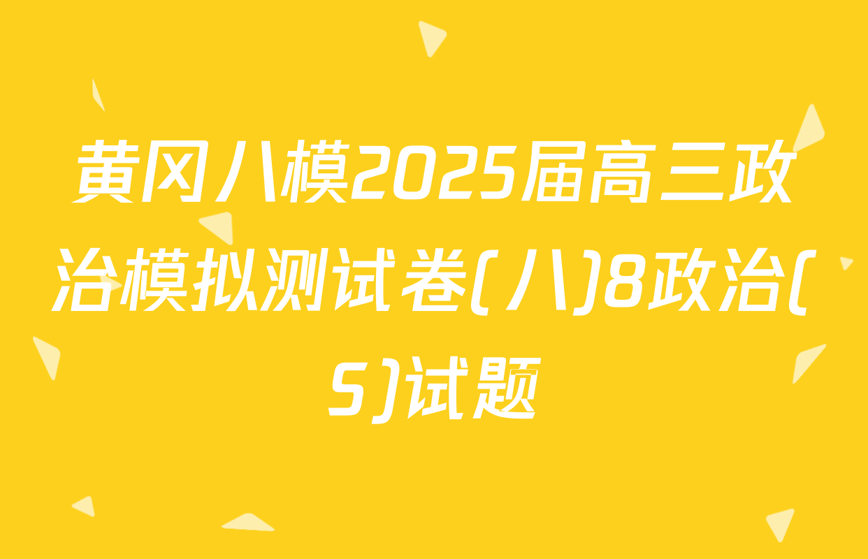 黄冈八模2025届高三政治模拟测试卷(八)8政治(S)试题