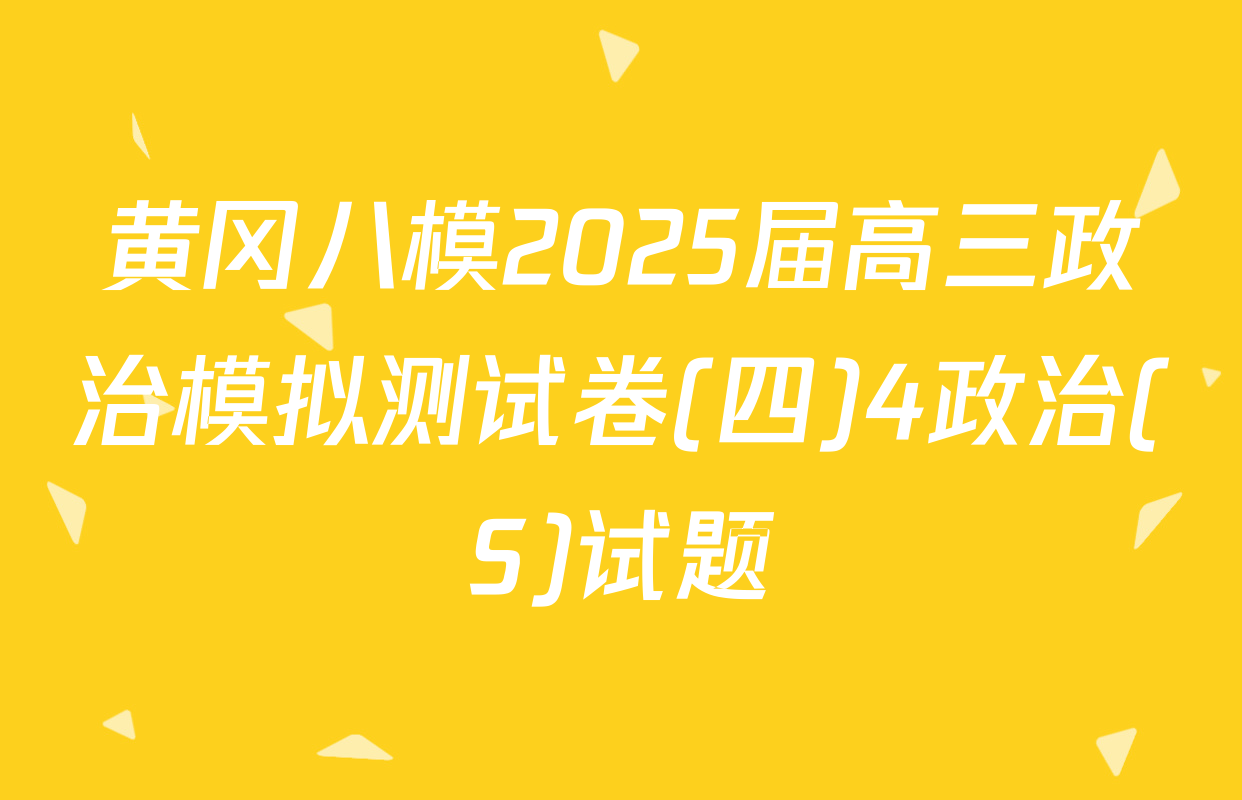黄冈八模2025届高三政治模拟测试卷(四)4政治(S)试题