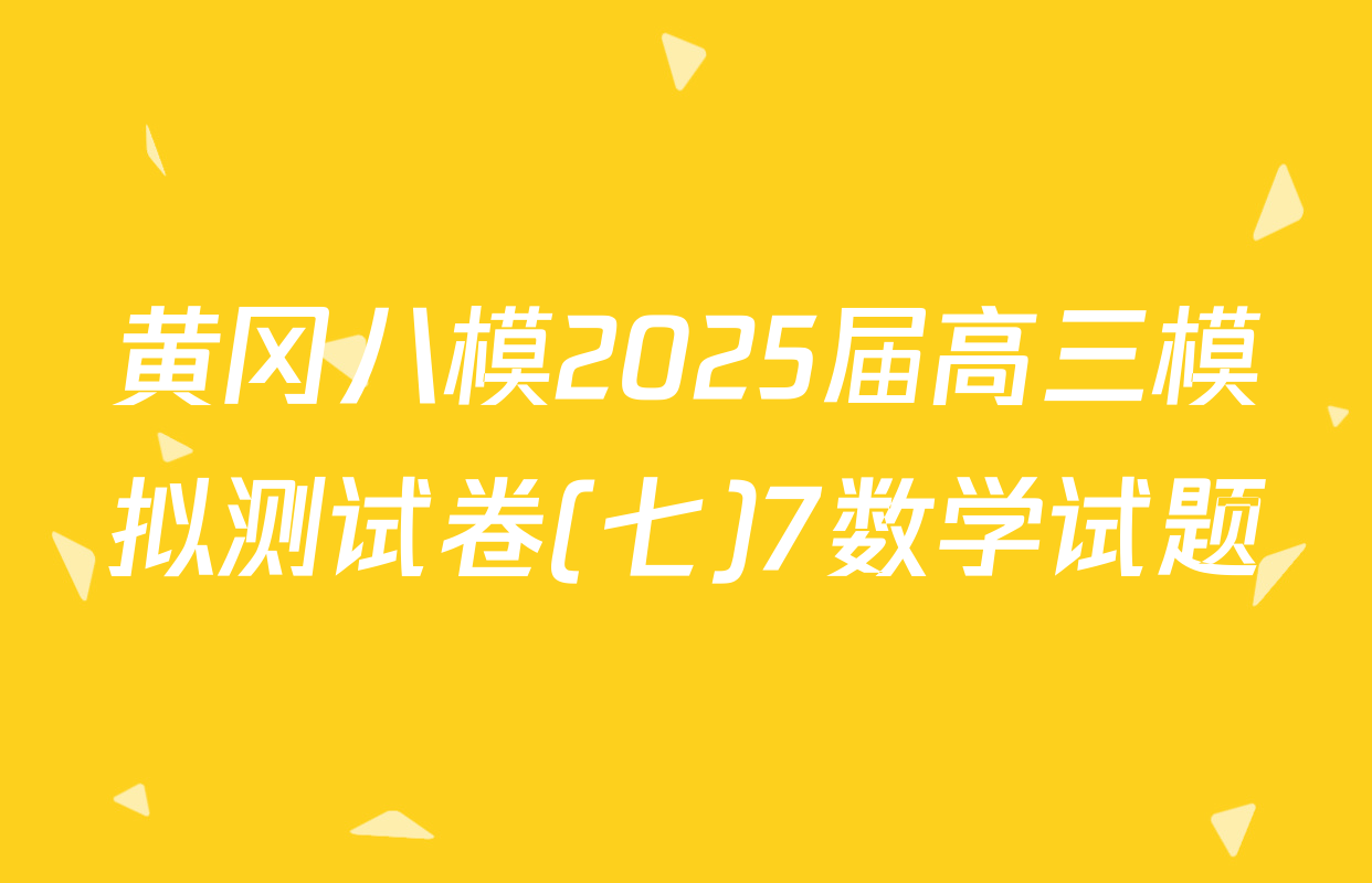 黄冈八模2025届高三模拟测试卷(七)7数学试题