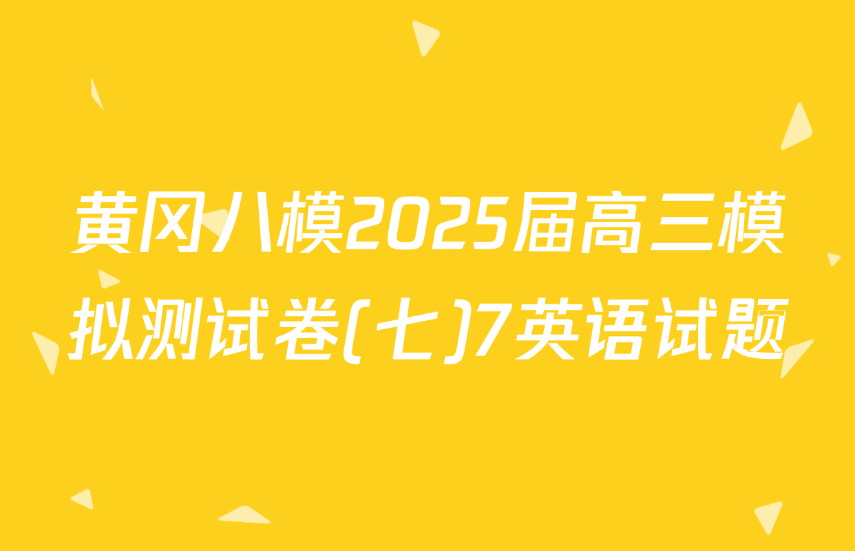 黄冈八模2025届高三模拟测试卷(七)7英语试题