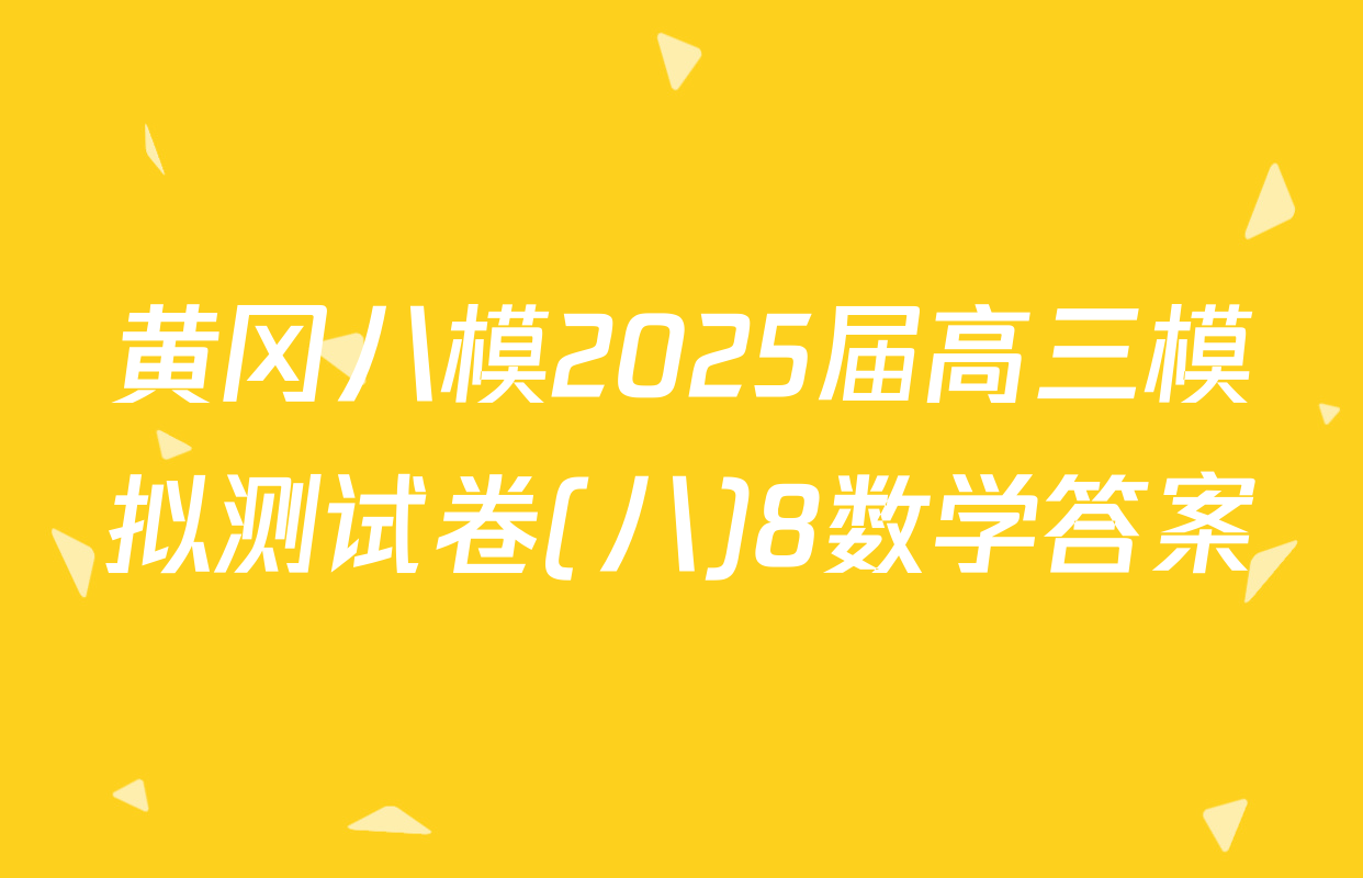 黄冈八模2025届高三模拟测试卷(八)8数学答案