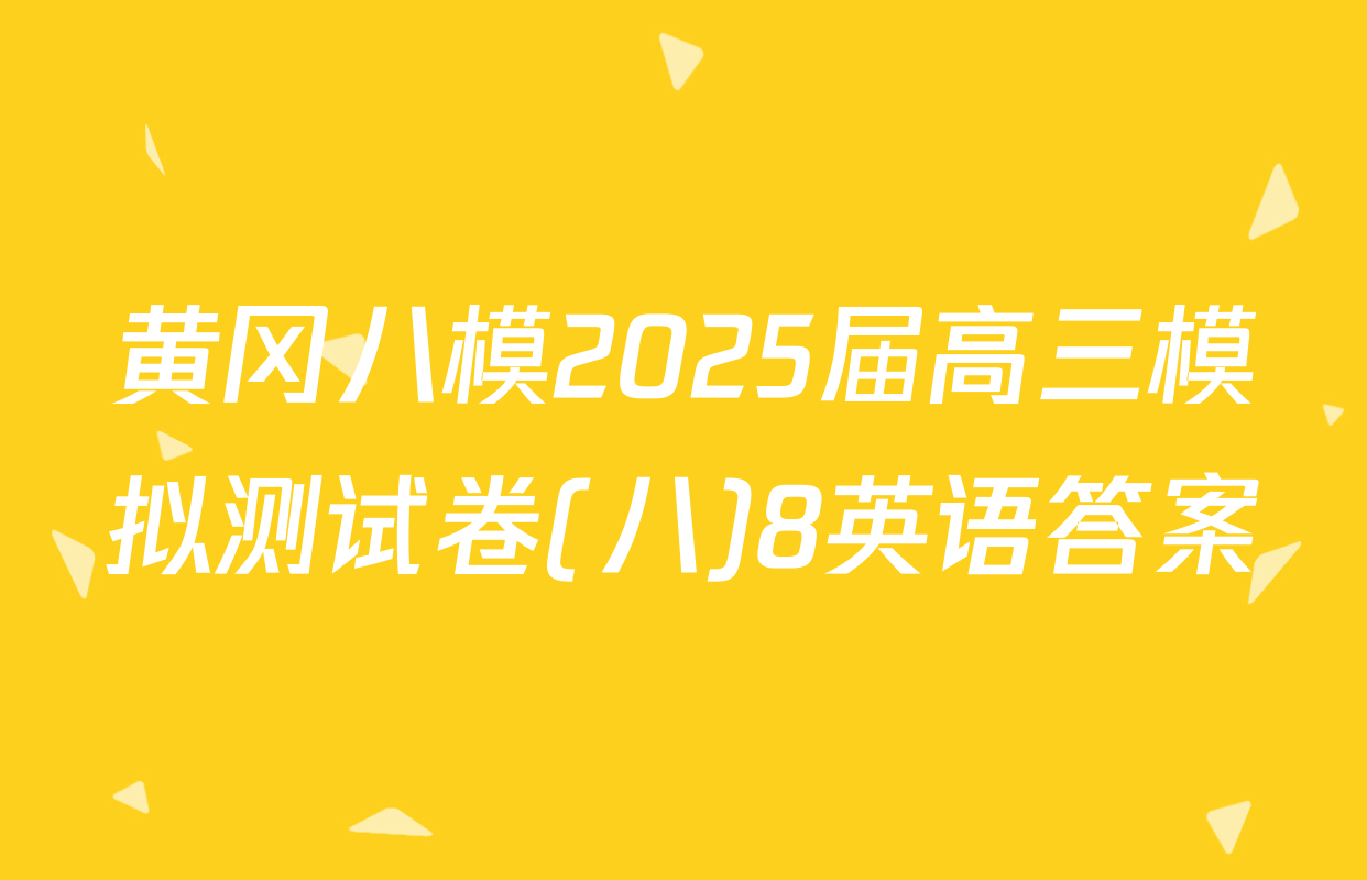 黄冈八模2025届高三模拟测试卷(八)8英语答案