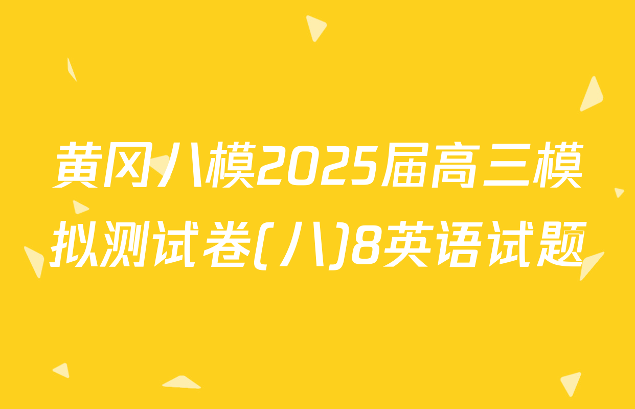 黄冈八模2025届高三模拟测试卷(八)8英语试题