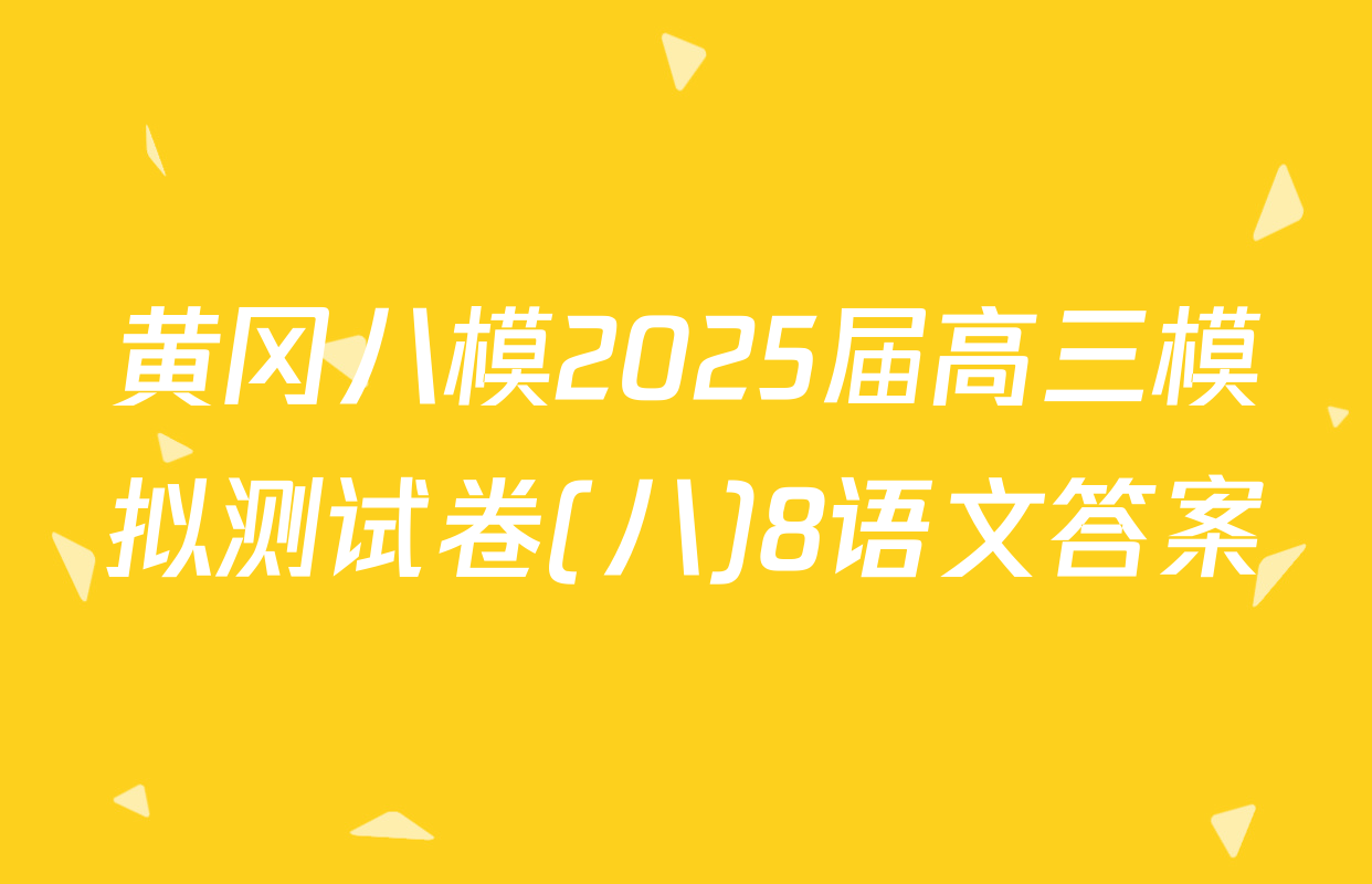 黄冈八模2025届高三模拟测试卷(八)8语文答案