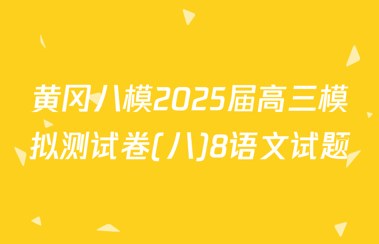 黄冈八模2025届高三模拟测试卷(八)8语文试题