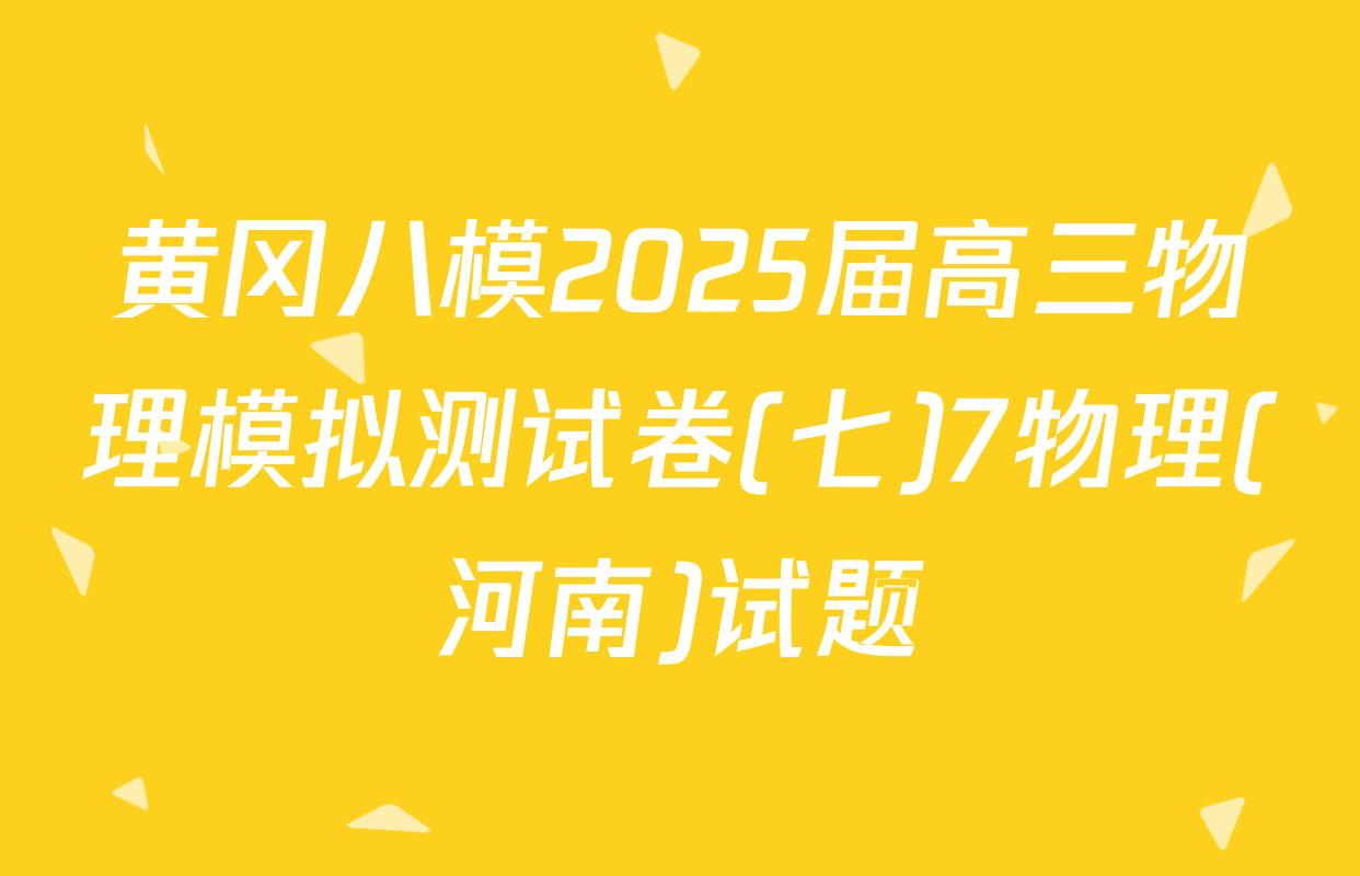 黄冈八模2025届高三物理模拟测试卷(七)7物理(河南)试题