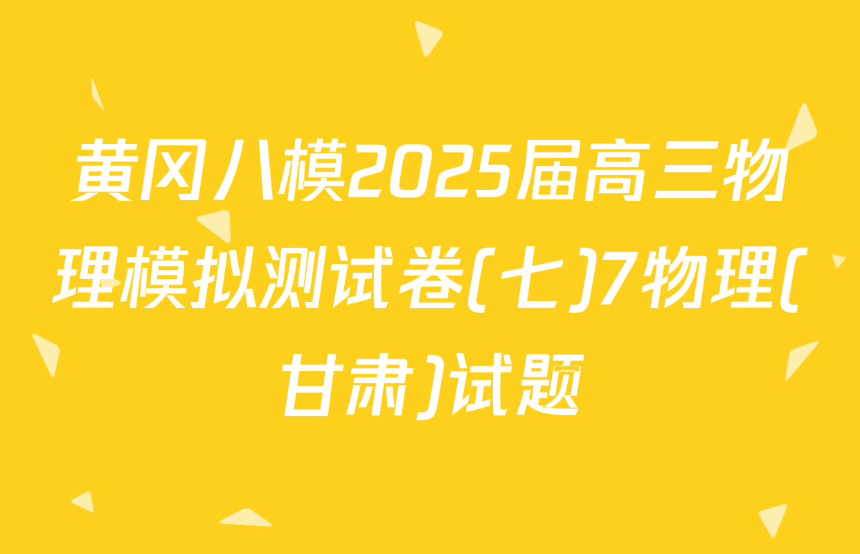 黄冈八模2025届高三物理模拟测试卷(七)7物理(甘肃)试题