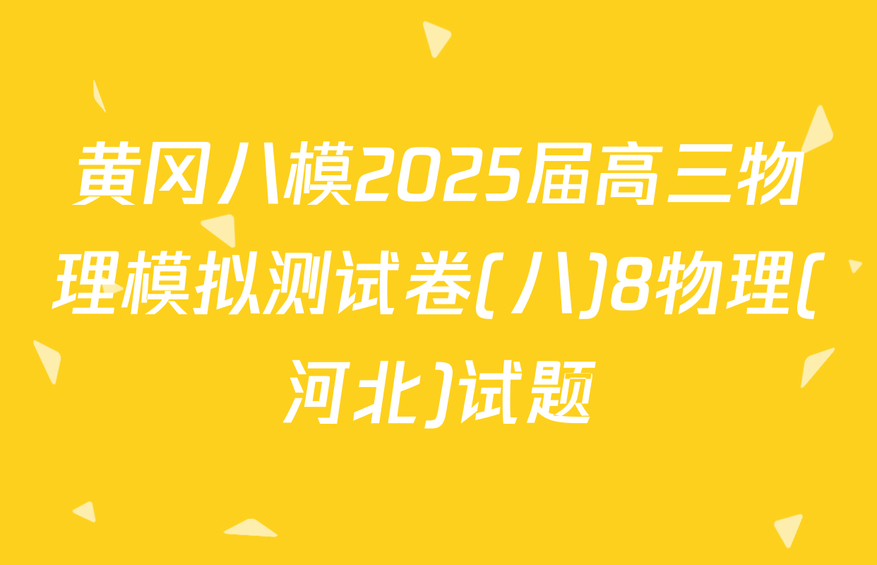 黄冈八模2025届高三物理模拟测试卷(八)8物理(河北)试题