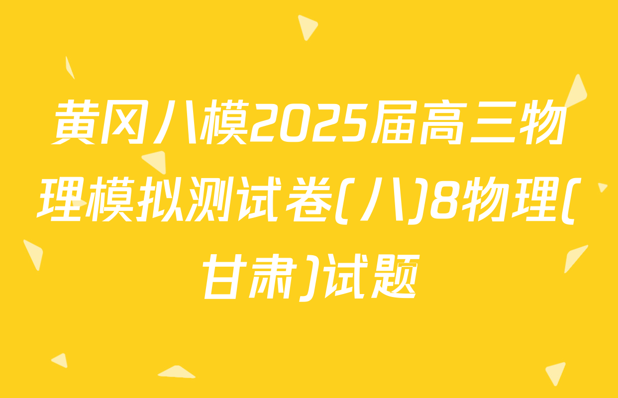 黄冈八模2025届高三物理模拟测试卷(八)8物理(甘肃)试题
