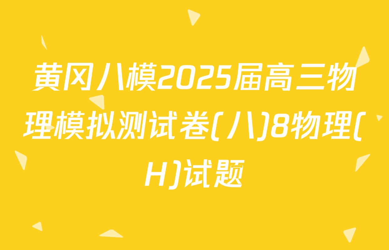 黄冈八模2025届高三物理模拟测试卷(八)8物理(H)试题