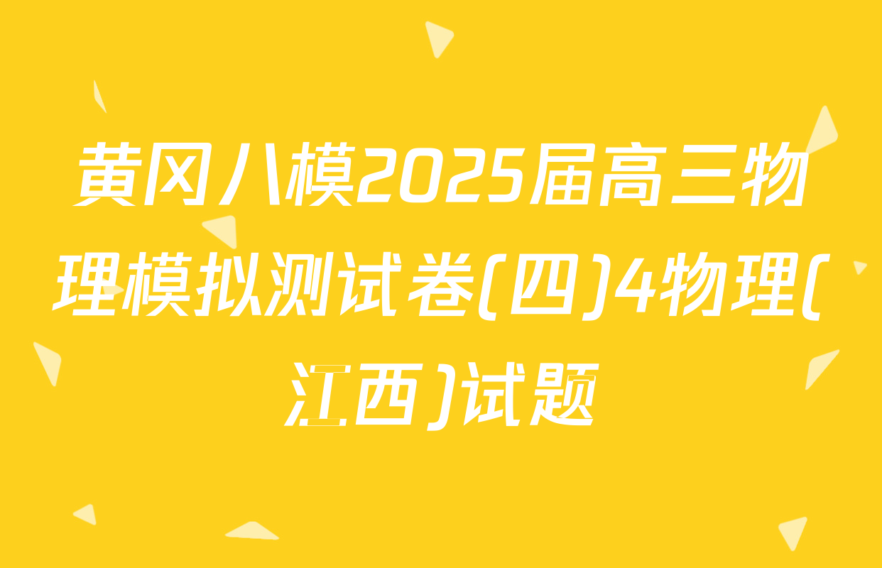 黄冈八模2025届高三物理模拟测试卷(四)4物理(江西)试题