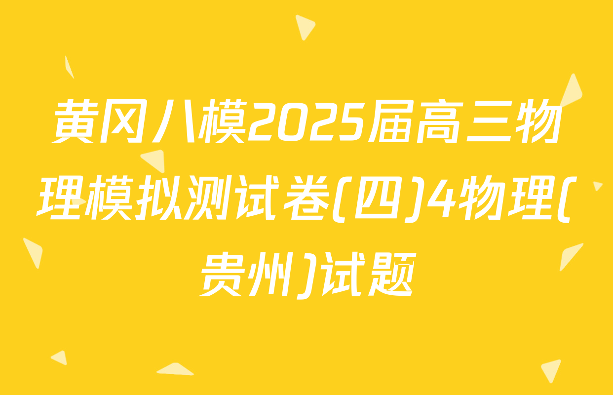 黄冈八模2025届高三物理模拟测试卷(四)4物理(贵州)试题