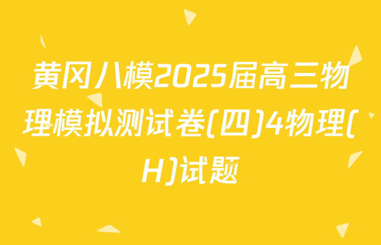 黄冈八模2025届高三物理模拟测试卷(四)4物理(H)试题