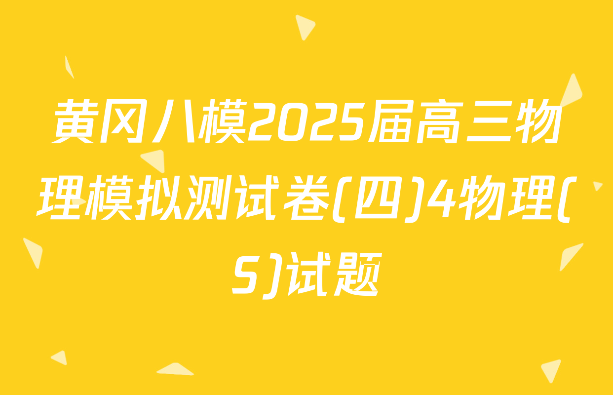 黄冈八模2025届高三物理模拟测试卷(四)4物理(S)试题