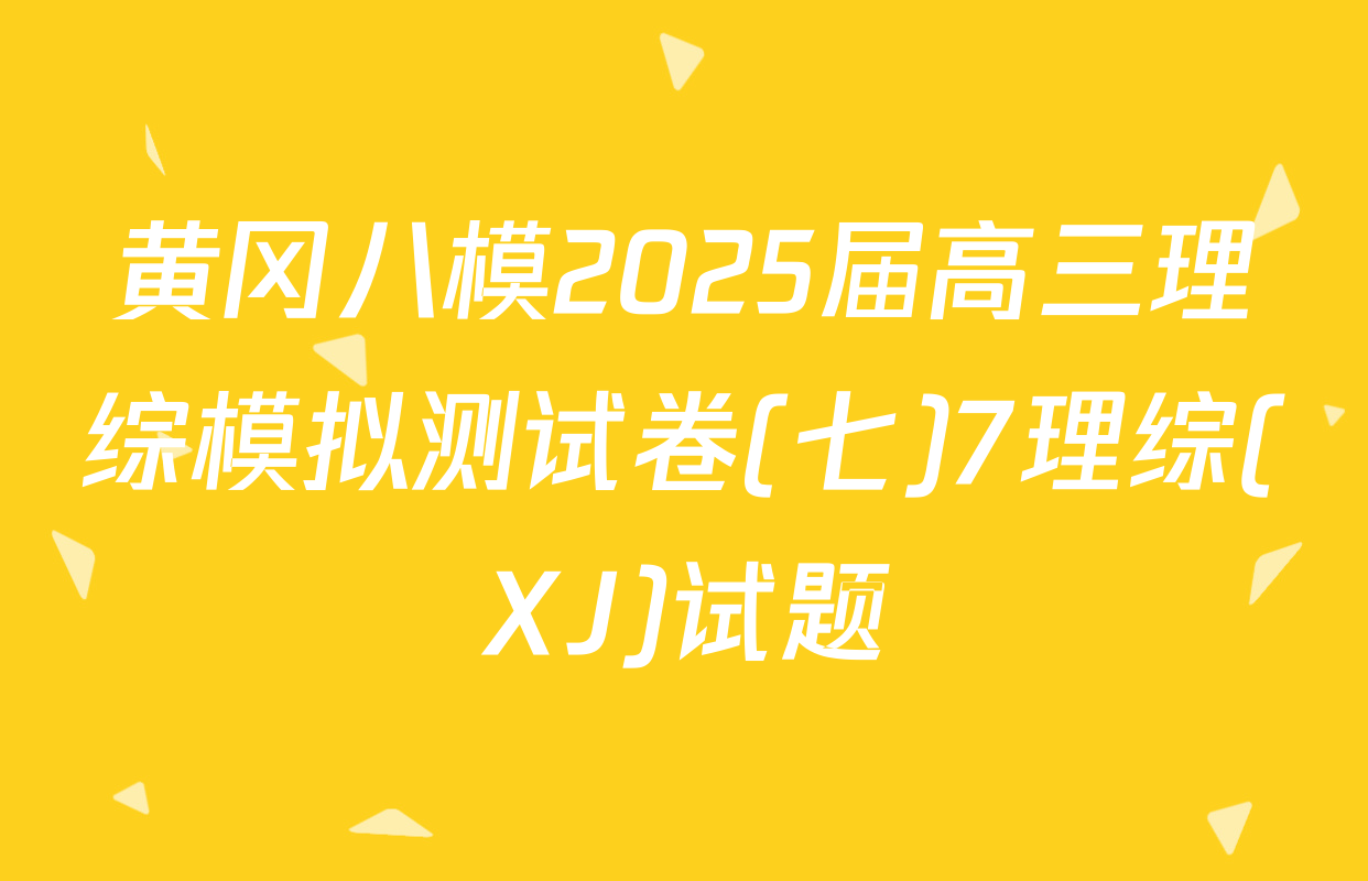 黄冈八模2025届高三理综模拟测试卷(七)7理综(XJ)试题