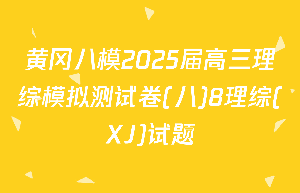 黄冈八模2025届高三理综模拟测试卷(八)8理综(XJ)试题