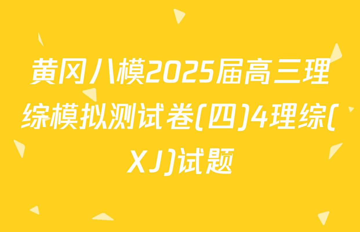 黄冈八模2025届高三理综模拟测试卷(四)4理综(XJ)试题