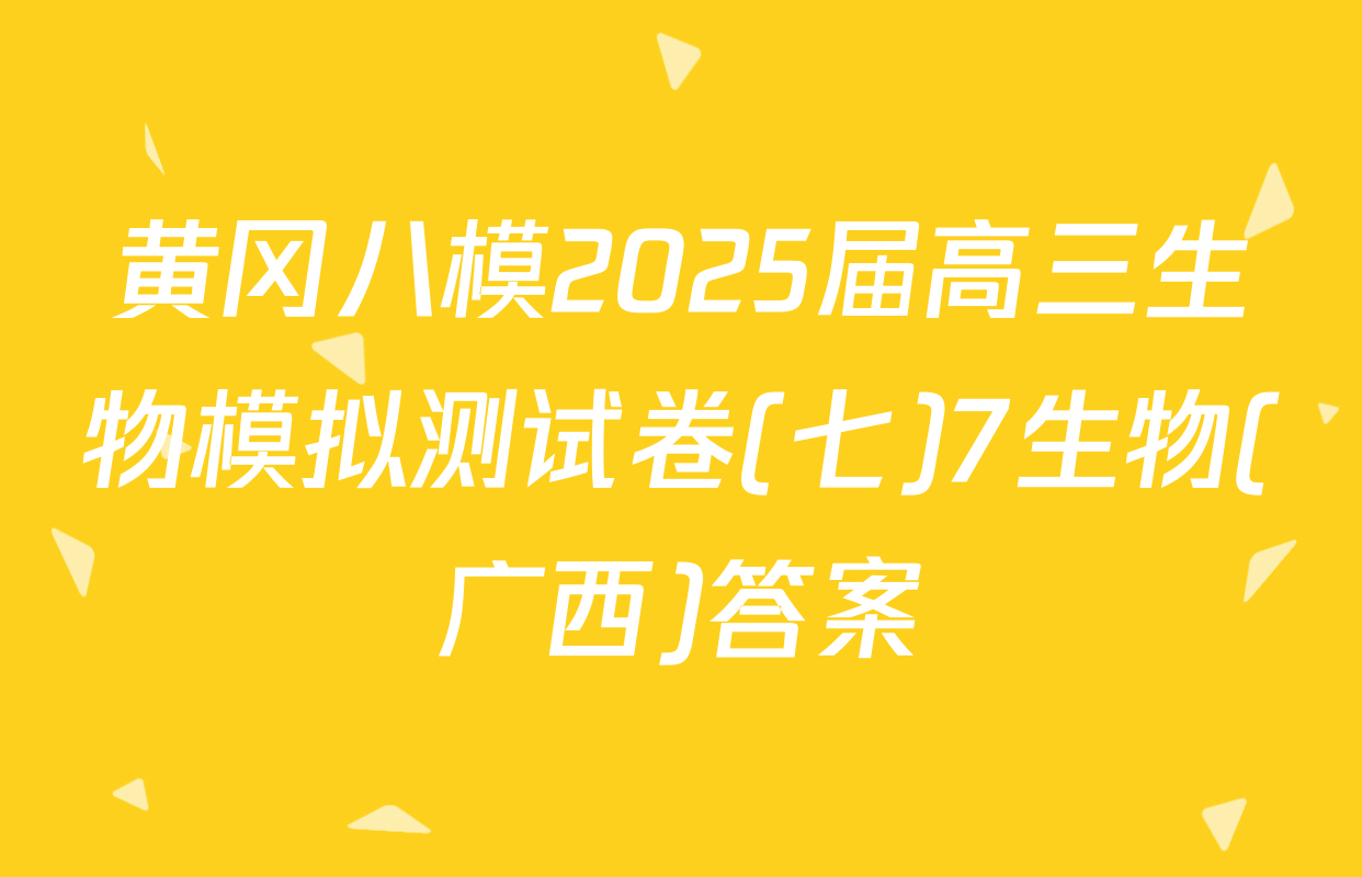 黄冈八模2025届高三生物模拟测试卷(七)7生物(广西)答案