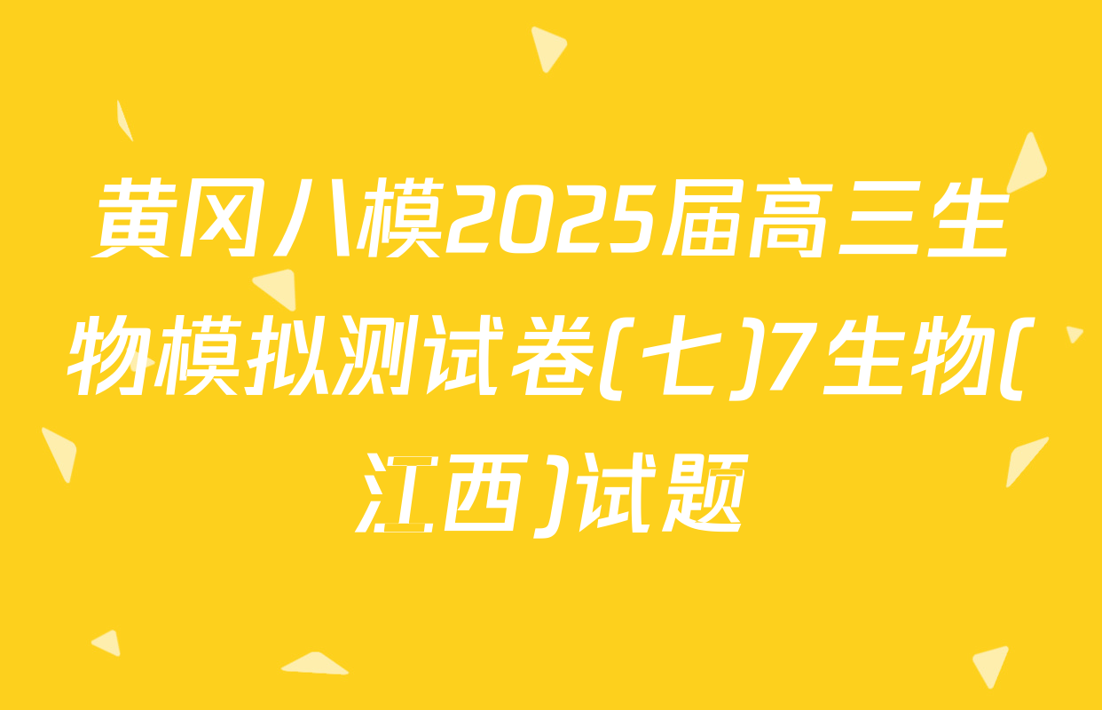 黄冈八模2025届高三生物模拟测试卷(七)7生物(江西)试题