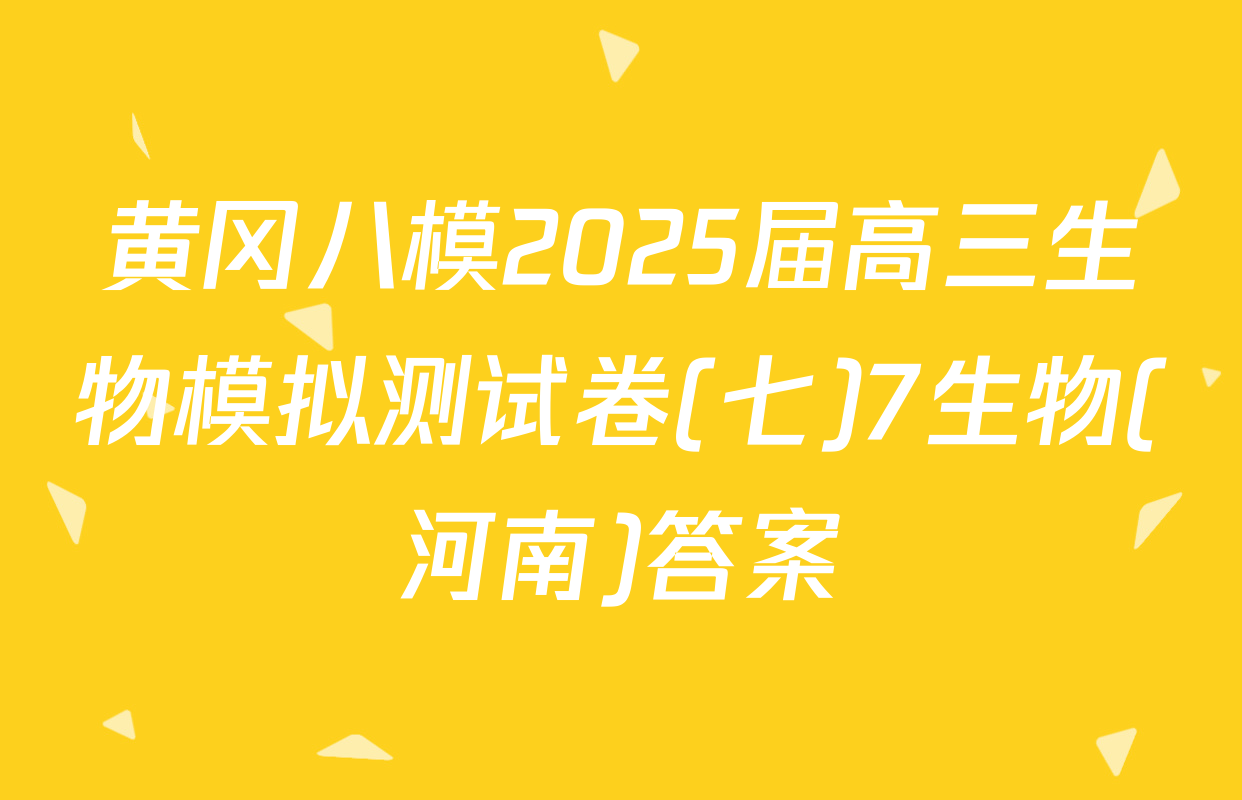 黄冈八模2025届高三生物模拟测试卷(七)7生物(河南)答案