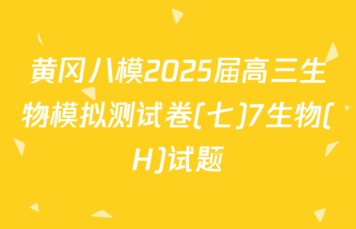 黄冈八模2025届高三生物模拟测试卷(七)7生物(H)试题