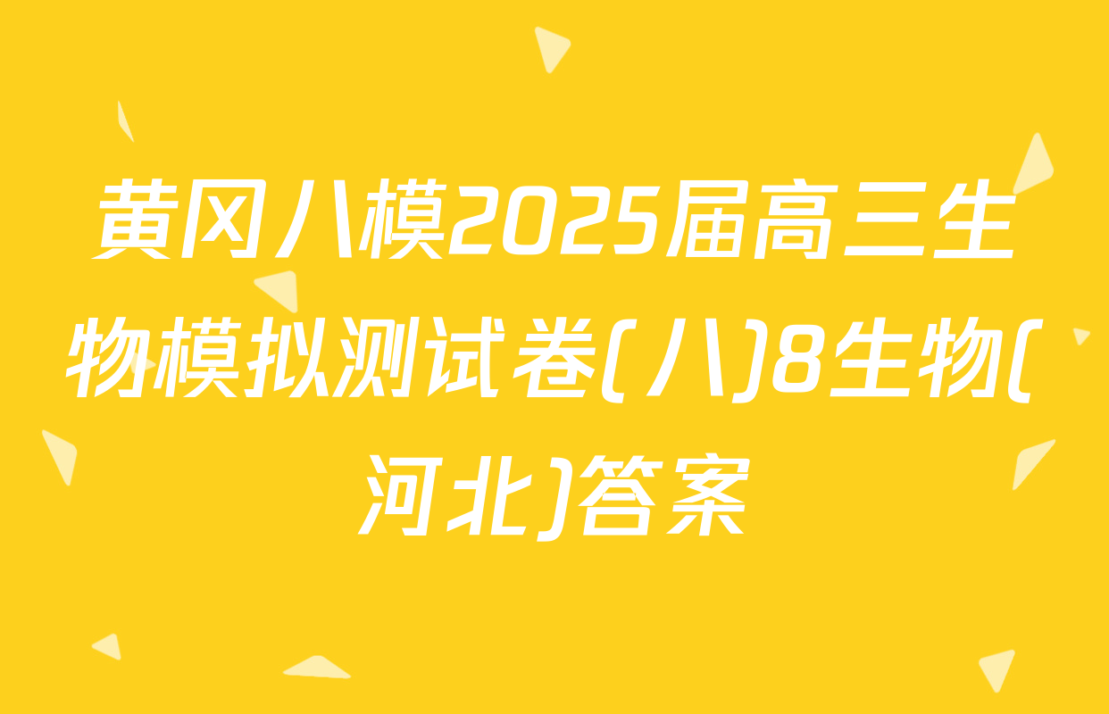 黄冈八模2025届高三生物模拟测试卷(八)8生物(河北)答案