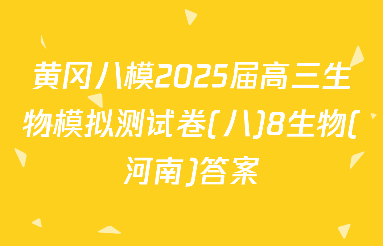 黄冈八模2025届高三生物模拟测试卷(八)8生物(河南)答案