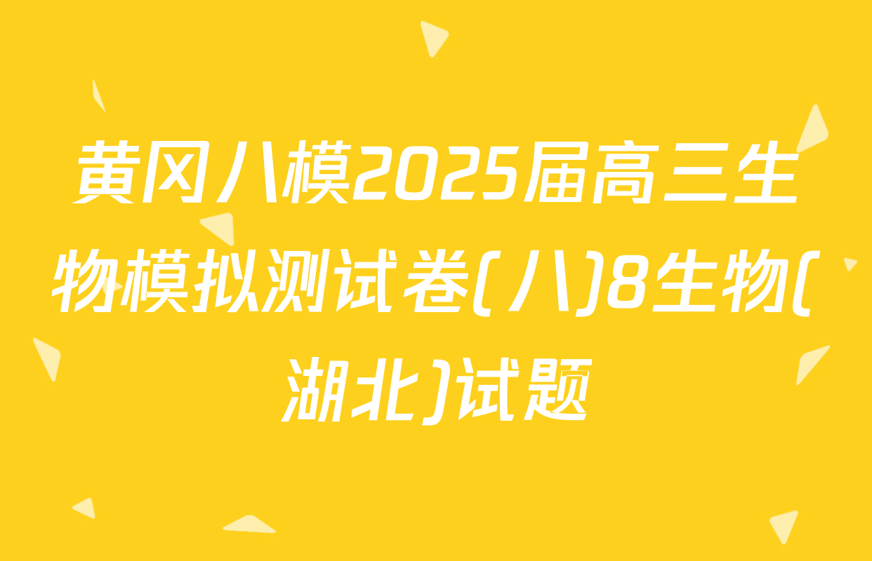 黄冈八模2025届高三生物模拟测试卷(八)8生物(湖北)试题