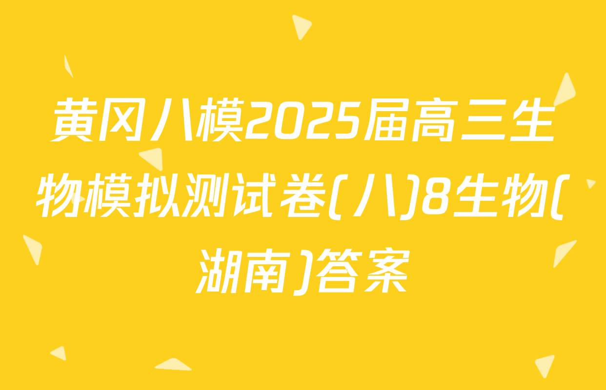 黄冈八模2025届高三生物模拟测试卷(八)8生物(湖南)答案
