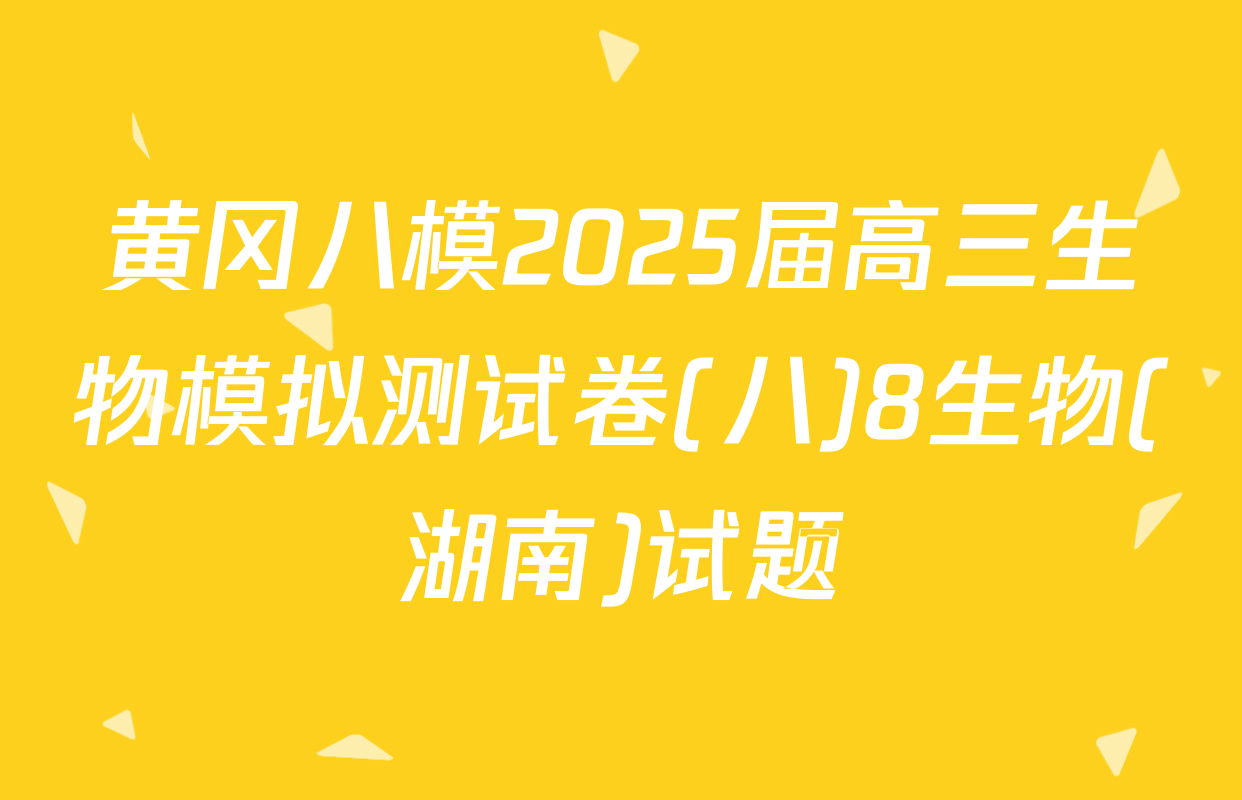 黄冈八模2025届高三生物模拟测试卷(八)8生物(湖南)试题